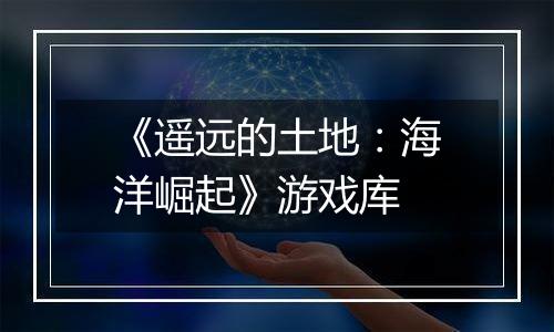《遥远的土地：海洋崛起》游戏库