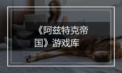 《阿兹特克帝国》游戏库