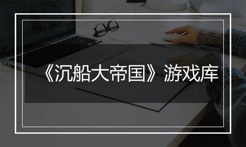 《沉船大帝国》游戏库