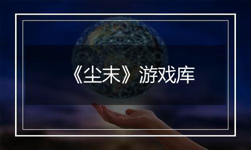 《尘末》游戏库