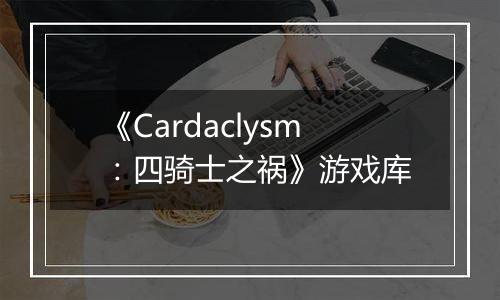 《Cardaclysm：四骑士之祸》游戏库