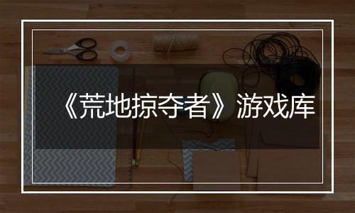 《荒地掠夺者》游戏库