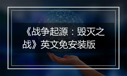 《战争起源：毁灭之战》英文免安装版