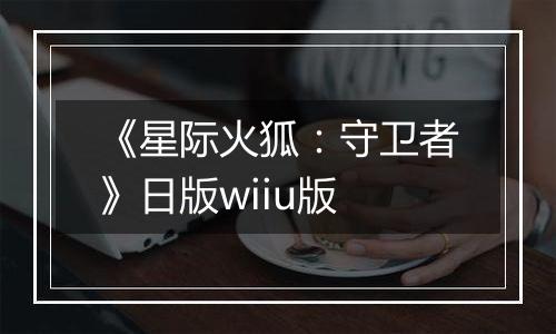 《星际火狐：守卫者》日版wiiu版