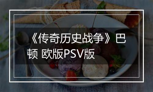 《传奇历史战争》巴顿 欧版PSV版
