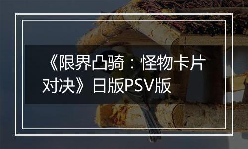 《限界凸骑：怪物卡片对决》日版PSV版