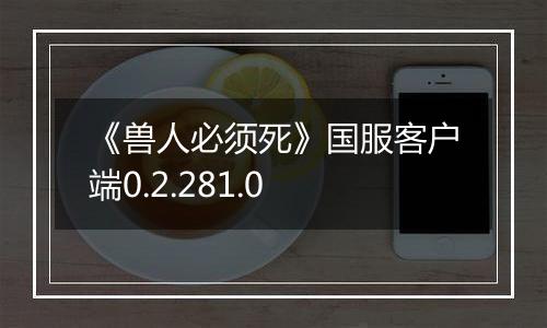 《兽人必须死》国服客户端0.2.281.0