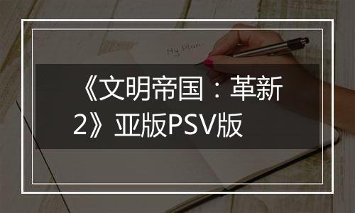 《文明帝国：革新2》亚版PSV版