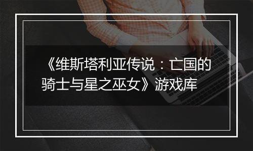 《维斯塔利亚传说：亡国的骑士与星之巫女》游戏库