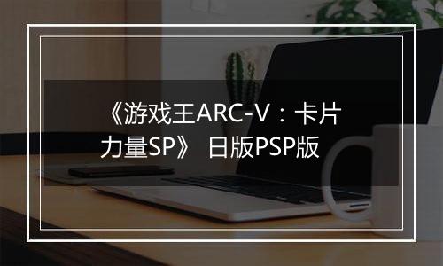 《游戏王ARC-V：卡片力量SP》 日版PSP版
