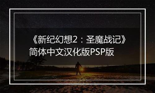 《新纪幻想2：圣魔战记》简体中文汉化版PSP版