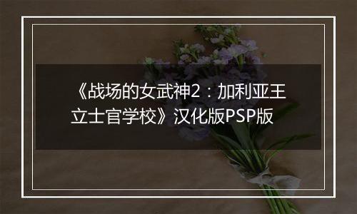《战场的女武神2：加利亚王立士官学校》汉化版PSP版