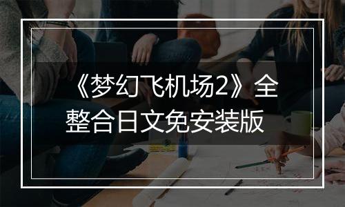《梦幻飞机场2》全整合日文免安装版