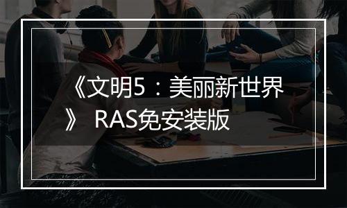 《文明5：美丽新世界》 RAS免安装版