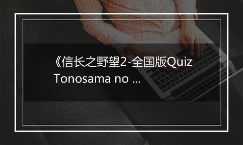 《信长之野望2-全国版Quiz Tonosama no Yabou 2 Zenkoku-ban》