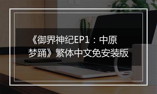 《御界神纪EP1：中原梦踊》繁体中文免安装版