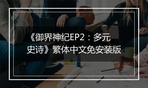 《御界神纪EP2：多元史诗》繁体中文免安装版