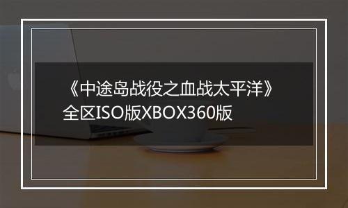 《中途岛战役之血战太平洋》 全区ISO版XBOX360版