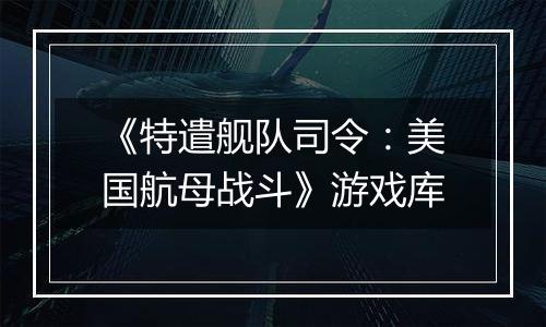 《特遣舰队司令：美国航母战斗》游戏库