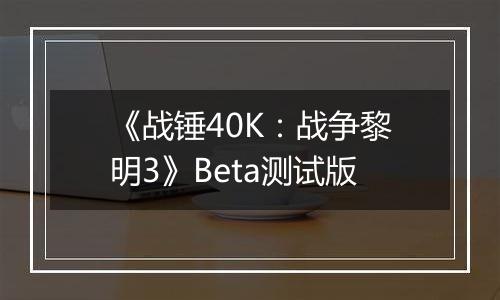 《战锤40K：战争黎明3》Beta测试版
