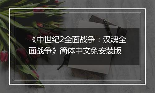 《中世纪2全面战争：汉魂全面战争》简体中文免安装版