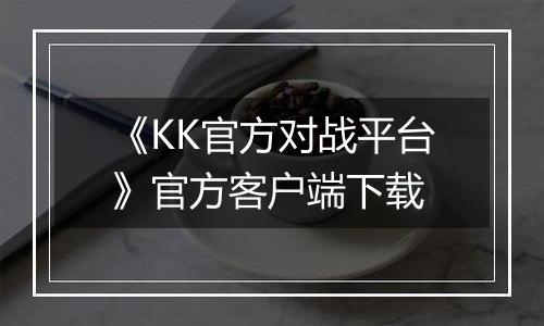 《KK官方对战平台》官方客户端下载