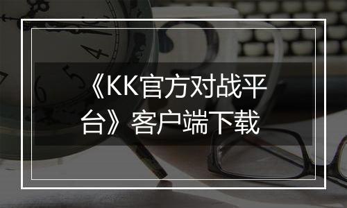 《KK官方对战平台》客户端下载