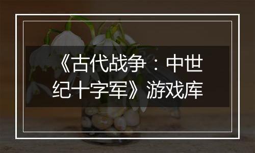 《古代战争：中世纪十字军》游戏库