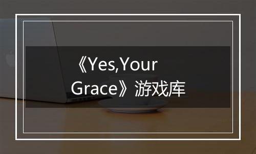 《Yes,Your Grace》游戏库