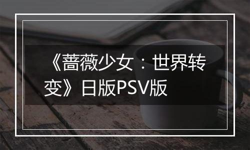 《蔷薇少女：世界转变》日版PSV版