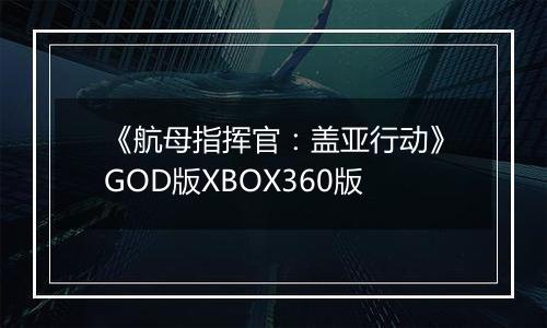《航母指挥官：盖亚行动》GOD版XBOX360版