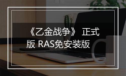 《乙金战争》 正式版 RAS免安装版