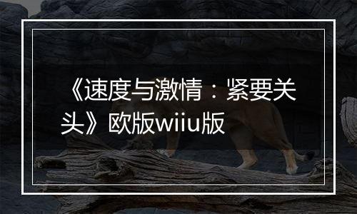 《速度与激情：紧要关头》欧版wiiu版