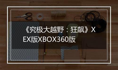 《究极大越野：狂飙》XEX版XBOX360版