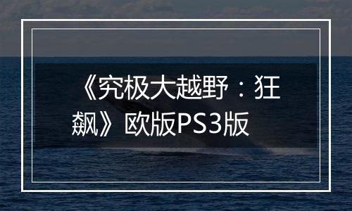 《究极大越野：狂飙》欧版PS3版