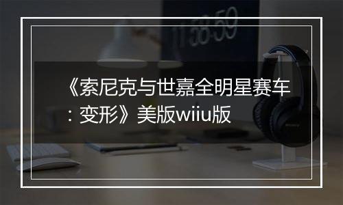 《索尼克与世嘉全明星赛车：变形》美版wiiu版