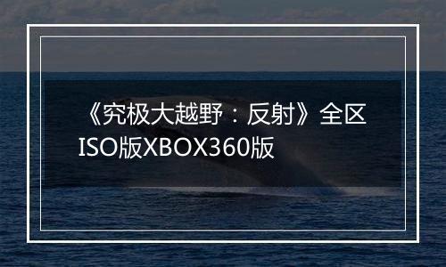 《究极大越野：反射》全区ISO版XBOX360版