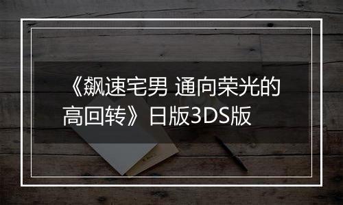 《飙速宅男 通向荣光的高回转》日版3DS版