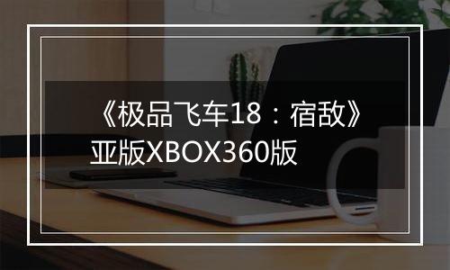 《极品飞车18：宿敌》亚版XBOX360版