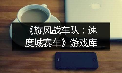 《旋风战车队：速度城赛车》游戏库