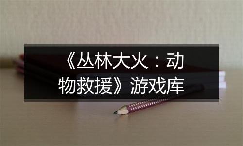 《丛林大火：动物救援》游戏库