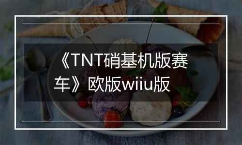 《TNT硝基机版赛车》欧版wiiu版