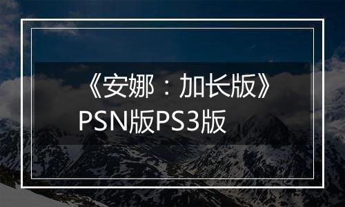 《安娜：加长版》PSN版PS3版