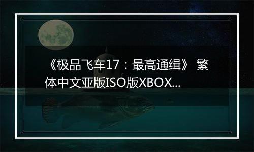 《极品飞车17：最高通缉》 繁体中文亚版ISO版XBOX360版