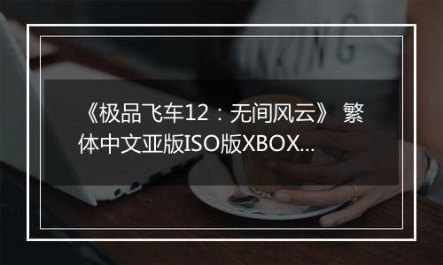 《极品飞车12:无间风云》 繁体中文亚版ISO版XBOX360版