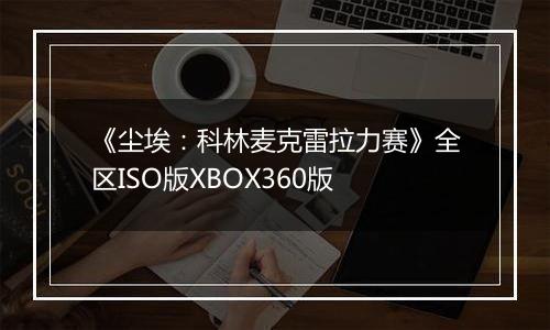 《尘埃：科林麦克雷拉力赛》全区ISO版XBOX360版