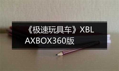 《极速玩具车》XBLAXBOX360版