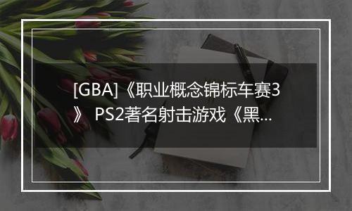 [GBA]《职业概念锦标车赛3》 PS2著名射击游戏《黑煞》制作人Stuart Black加盟Cit