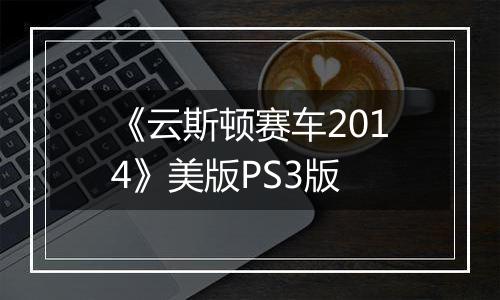 《云斯顿赛车2014》美版PS3版