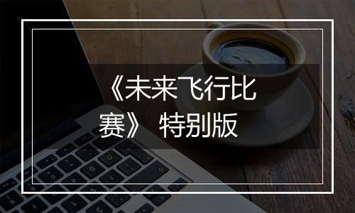 《未来飞行比赛》 特别版